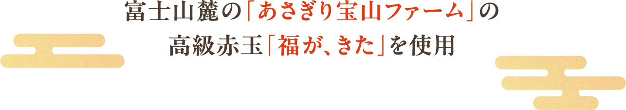 富士山麓の「あさぎり宝山ファーム」の高級赤玉「福が、きた」を使用