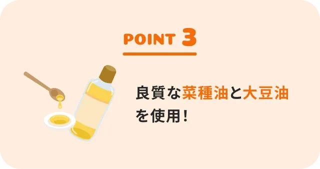 Point3 良質な菜種油と大豆油を使用！