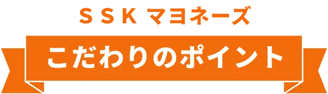 ＳＳＫ マヨネーズ こだわりのポイント
