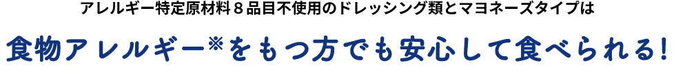 アレルギー特定原材料８品目不使用のドレッシング類とマヨネーズタイプは食物アレルギー※をもつ方でも安心して食べられる!