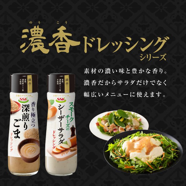 濃香ドレッシングシリーズ素材の濃い味と豊かな香り。濃香だからサラダだけでなく幅広いメニューに使えます。