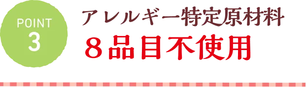 POINT3 アレルギー特定原材料８品目不使用