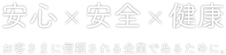 安心✕安全✕健康 お客さまに信頼される企業であるために。