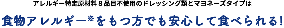 アレルギー特定原材料８品目不使用のドレッシング類とマヨネーズタイプは食物アレルギー※をもつ方でも安心して食べられる!