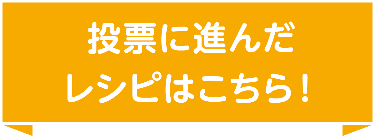 投票に進んだレシピはこちら！